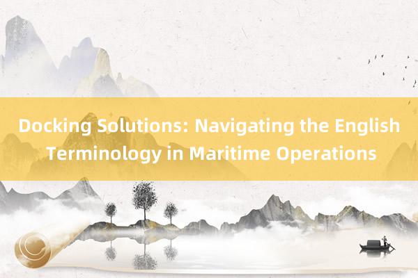 Docking Solutions: Navigating the English Terminology in Maritime Operations