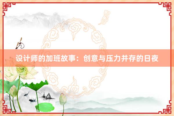 设计师的加班故事：创意与压力并存的日夜