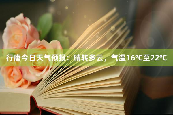 行唐今日天气预报：晴转多云，气温16℃至22℃