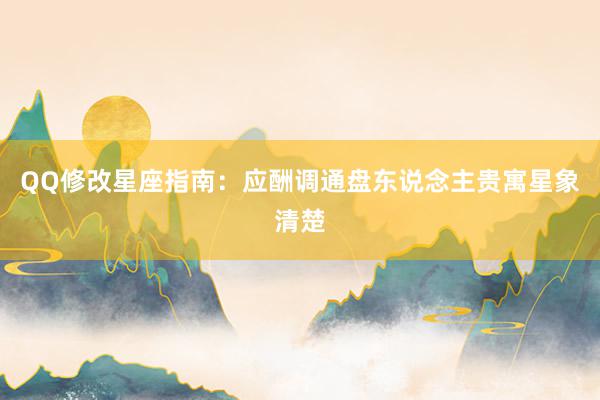 QQ修改星座指南：应酬调通盘东说念主贵寓星象清楚